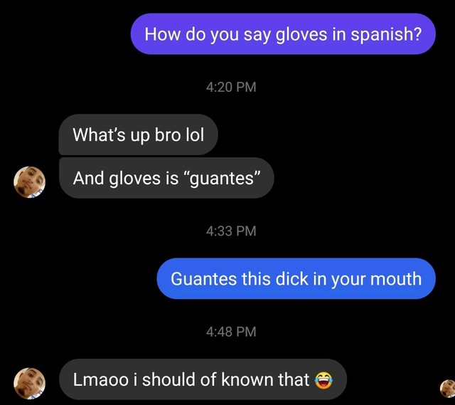 (How do you say gloves in spanish? ) PM What's up bro lol And gloves is