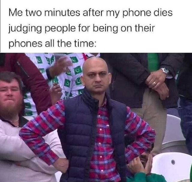 Me two minutes after my phone dies judging people for being on their ...