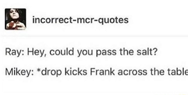 E Incorrect Mcr Quotes Ray Hey Could You Pass The Salt Mikey Drop Kicks Frank Across The Table