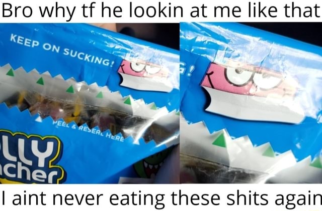 Bro why tf he lookin at me like that I aint never eating these shits ...