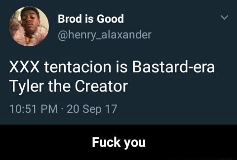 Xxx Tentacion Is Bastard Era Tyler The Creator 10 51 Pm Sep 17 Fuck You Fuck You