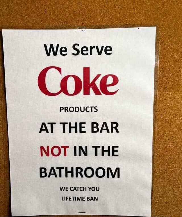 We Serve Coke PRODUCTS AT THE BAR NOT IN THE BATHROOM WE CATCH YOU