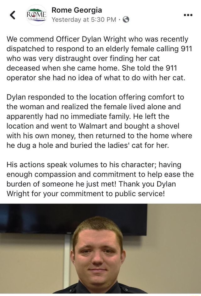 We commend Officer Dylan Wright who was recently dispatched to respond to  an elderly female calling 911 who was very distraught over finding her cat  deceased when she came home. She told