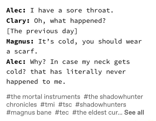 Alec: I have a sore throat. Clary: Oh, what happened? Magnus: It’s cold ...