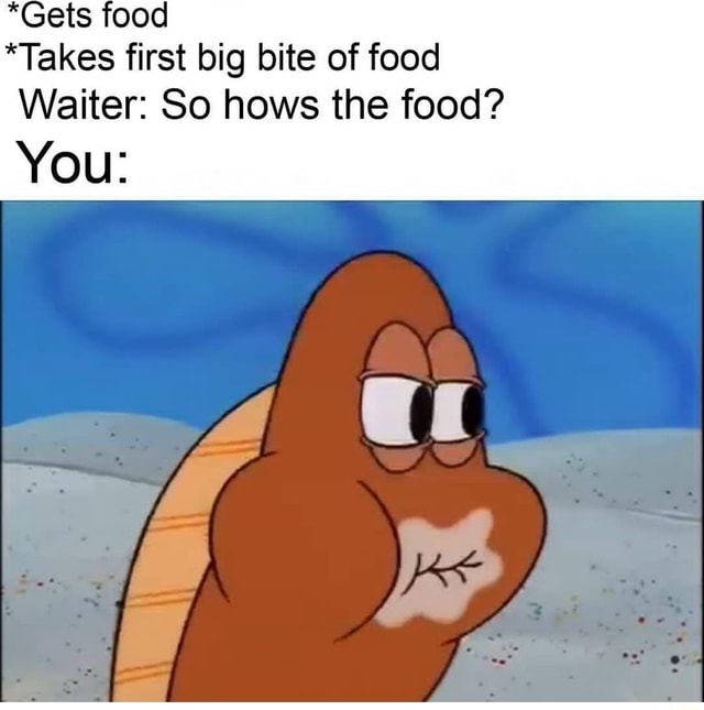 gets-food-takes-first-big-bite-of-food-waiter-so-hows-the-food-you