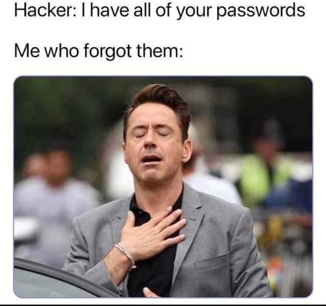 Hacker: I have all of your passwords Me who forgot them: - )