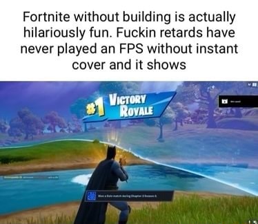 Fortnite without building is actually hilariously fun. Fuckin retards ...