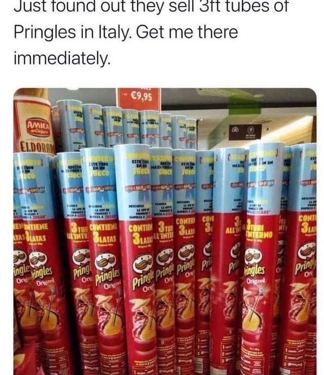 Ust TouNG out they se ubes O Pringles in Italy. Get me there immediately. II re col dm du