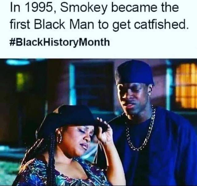 In 1995, Smokey became the first Black Man to get catfished. # ...