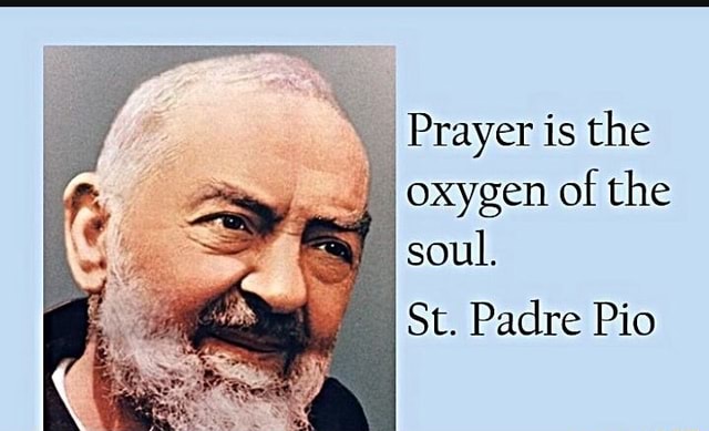 _ Prayer is the oxygen of the soul, St. Padre Pio - iFunny