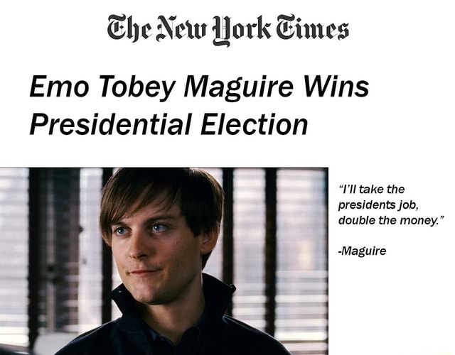 Che New York Times Emo Tobey Maguire Wins Presidential Election Take The Presidents Job Double The Money Maguire Che New York Times Emo Tobey Maguire Wins Presidential Election Take The Presidents Job Double The Money Maguire