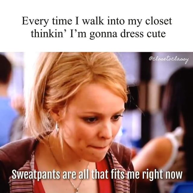 Every time I walk into my closet thinkin' I'm gonna dress cute ...