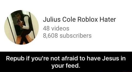 Julius Cole Roblox Hater 48 Wdeos Repub If You Re Not Afraid To Have Jesus In Your Feed - julius cole roblox hater