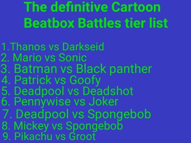 The Definitive Cartoon Beatbox Battles Tier List 1 Thanos Vs Darkseid 2 Mario Vs Sonic 3 Batman Vs Black Panther 4 Patrick Vs Goofy 5 Deadpool Vs Deadshot 6 Pennywise Vs Joker 7
