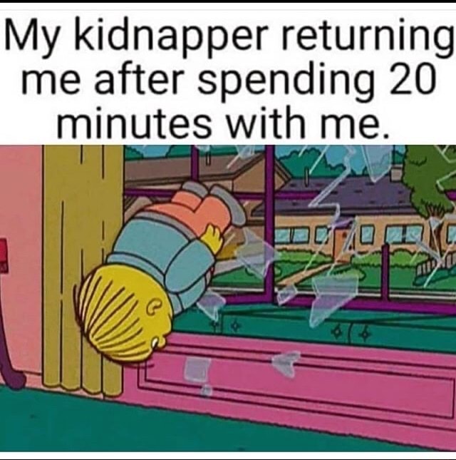 My kidnapper returning me after spending 20 minutes with me. - iFunny
