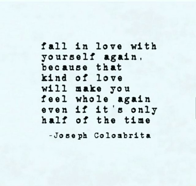 Fall In Love With Yourself Again Because That Kind Of Love Will Make You Feel Whole Again Even If It S Only Half Of The Time Joseph Coloabrita Ifunny