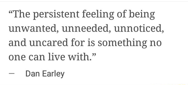 “The persistent feeling of being unwanted, unneeded, unnoticed, and ...