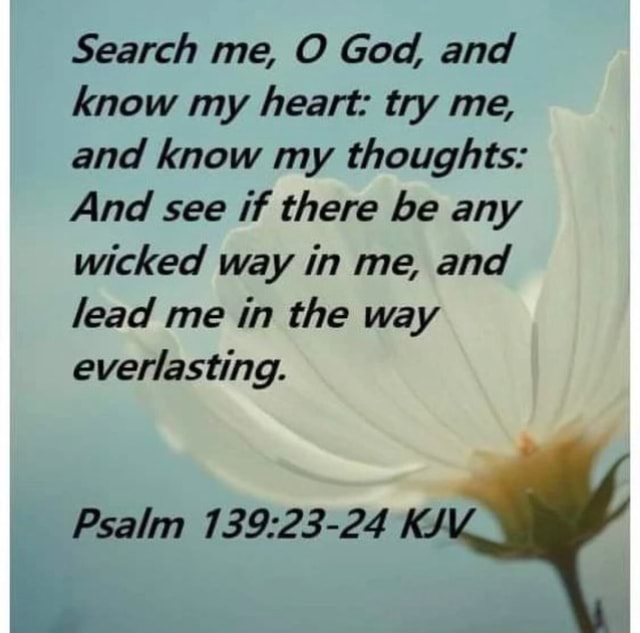 Search Me O God And Know My Heart Try Me And Know My Thoughts And Search me o god and know my heart try me and know my thoughts and