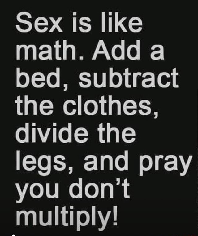 Sex Is Like Math Add A Bed Subtract The Clothes Divide The Legs And Pray You Dont Multiply 4915