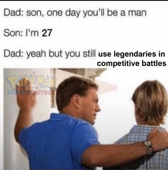 Dad son, one day you'll be a man Son I'm 27 Dad yeah but you Still