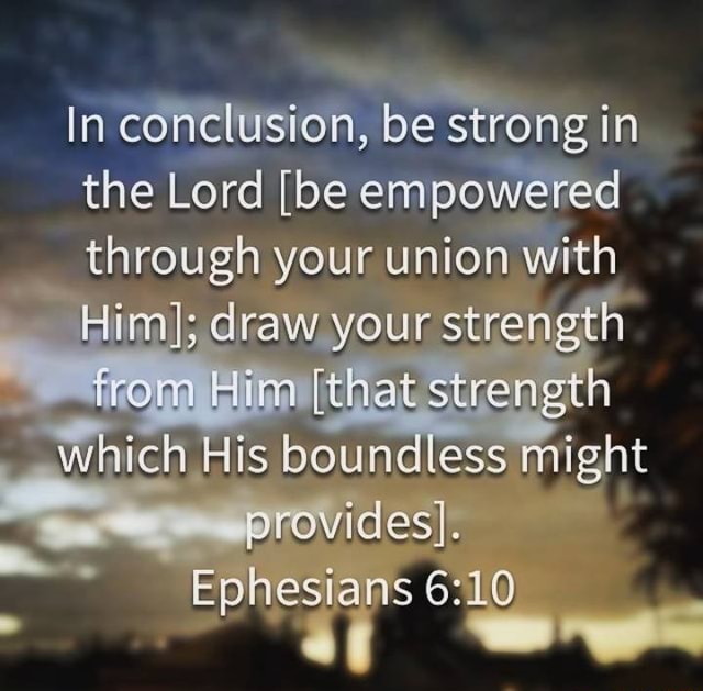 In conclusion, be strong in the Lord [be empowered through your union ...