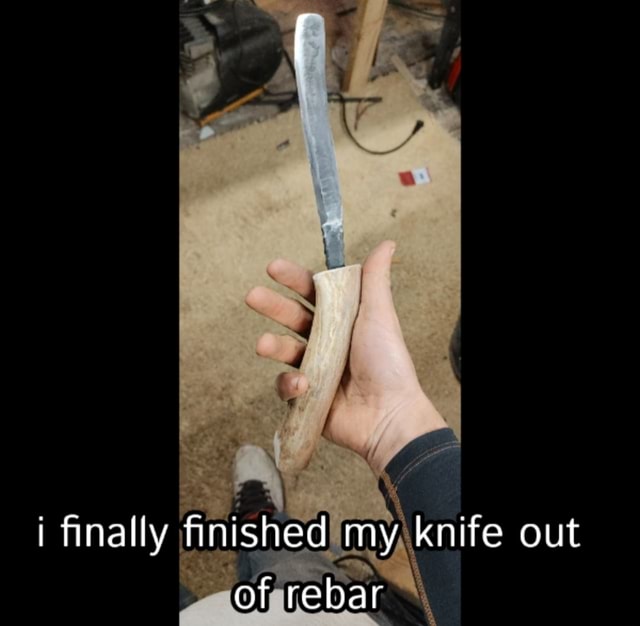 Finally finished my knife out of rebar - iFunny