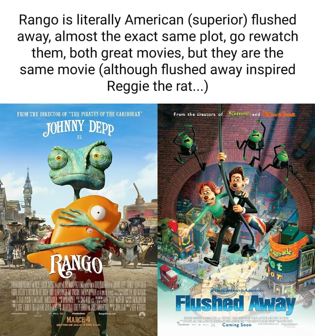 Flushed Away Porn - Rango is literally American (superior) flushed away, almost the exact same  plot, go rewatch them, both great movies, but they are the same movie  (although flushed away inspired Reggie the rat...) FROM