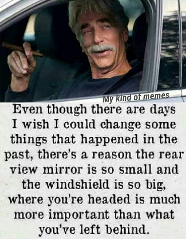 Even Though There Are Days I Wish I Could Change Some Things That Happened In The Past There S A Reason The Rear View Mirror Is So Small And The Windshield Is So Even Though There Are Days I Wish I Could Change Some Things That Happened In The Past There S A Reason The Rear View Mirror Is So Small And The Windshield Is So