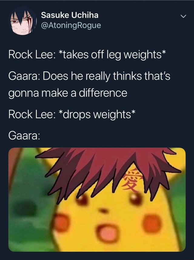 Rock Lee: *takes off leg weights* Gaara: Does he really thinks that's gonna  make a difference Rock Lee: *drops weights* - iFunny Brazil