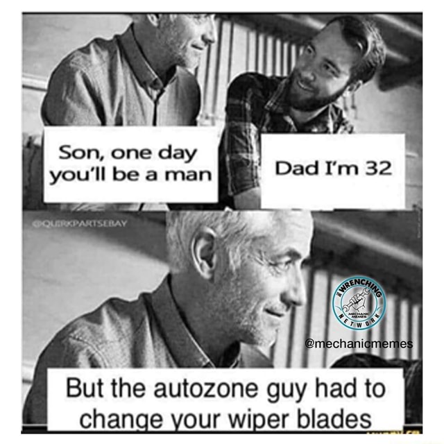 How many guys do you know like this? MechanicMemes f\ I 4 Son, one day you'll be a man Dad I