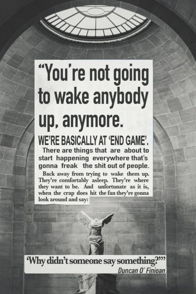 To wake anybody I up, anymore. \ I/ WE'RE BASICALLY AT 'END GAME