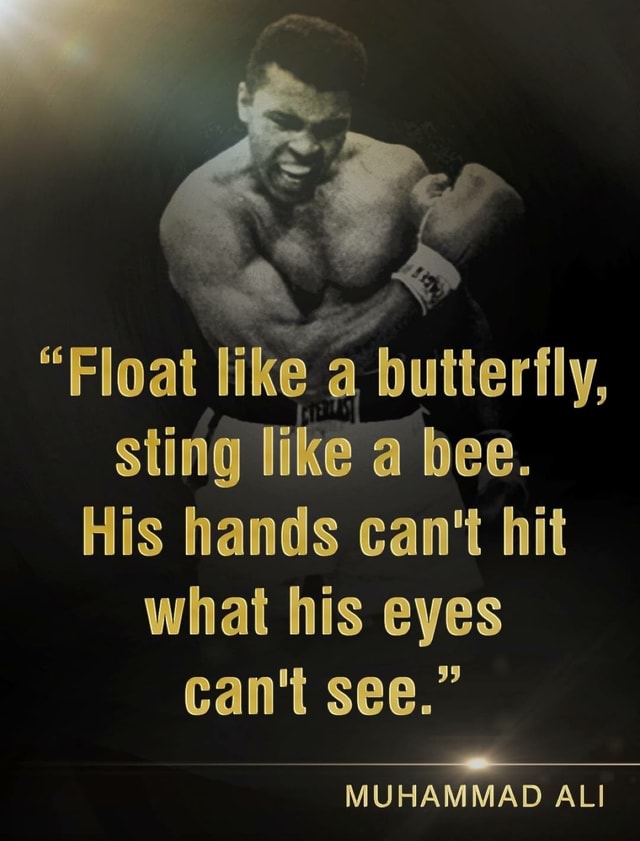 Float like butterfly, sting like bee. His hands can't hit what his eyes can't see. Float like butterfly, sting like bee. His hands can't hit what his eyes can't see.