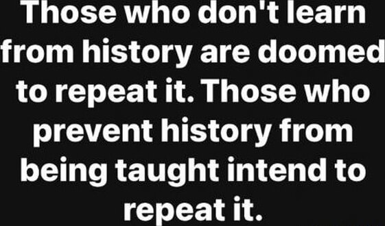 Those who don't learn from history are doomed to repeat it. Those who ...