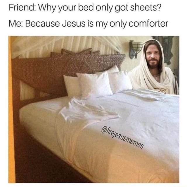 Friend: Why your bed only got sheets? Me: Because Jesus is my only ...