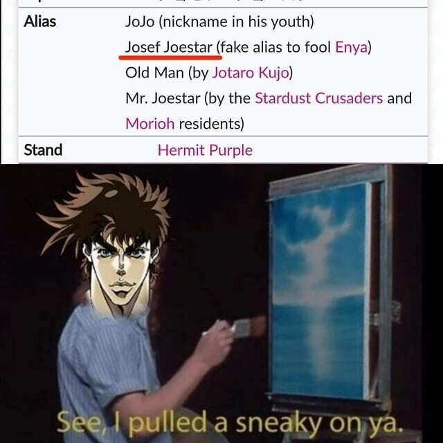 Alias JoJo (nickname in his youth) Josef Joestar (fake alias to fool