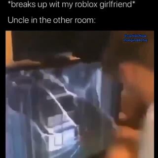 Breaks Up Wit My Roblox Girlfriend Uncle In The Other Room Ifunny - breaking up with vour roblox girlfriend your uncle in the