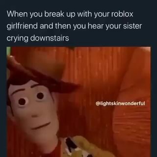 When You Break Up With Your Roblox Girlfriend And Then You Hear Your Sister Crying Downstairs Ifunny - when i dump my roblox girlfriend and i hear nooo and crying