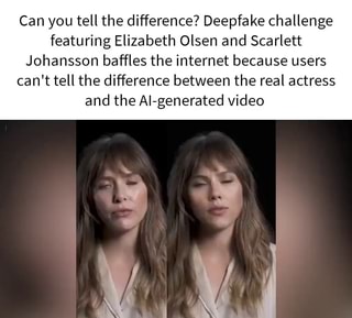 320px x 289px - Can you tell the difference? Deepfake challenge featuring Elizabeth Olsen  and Scarlett Johansson baffles the internet because users can't tell the  difference between the real actress and the Al-generated video - iFunny