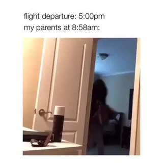 FLight departure 5 00pm my parents at 8 58am iFunny