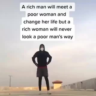 A Rich Man Will Meet A Poor Woman And Change Her Life But A Rich Woman Will Never Look A Poor Man S Way
