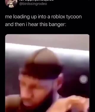 Me Loading Up Into A Roblox Tycoon And Then I Hear This Banger Ifunny - a roblox review 710 roblox