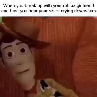 When You Break Up With Your Roblox Girlfriend And Then You Hear Your Sister Crying Downstairs - crying roblox