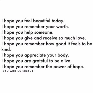 I Hope You Feel Beouliful Today I Hope You Remember Your Worth I Hope You Help Someone I Hope You Give And Receive So Much Love I Hope You Remember How Good