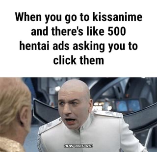 When You Go To Kissanime And There S Like 500 Hentai Ads Asking You To Click Them