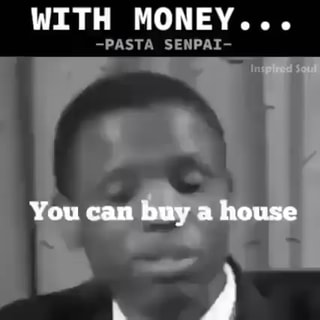 WITH MONEY... -PASTA SENPAI- You can buy a house - America's best pics and  videos