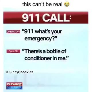 this can‘t be real ;:
911 CALL=
“91 1 what’s your
emergency?"
“There's a bottle of
conditioner in me.”
@FunnyHoodVidz