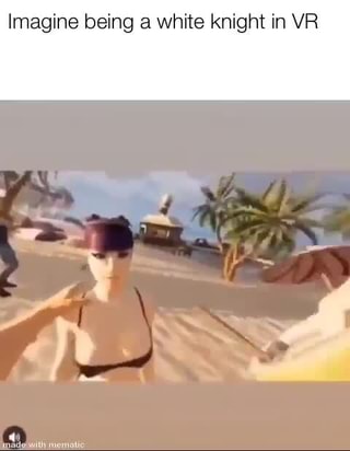 Imagine Being A White Knight In Vr