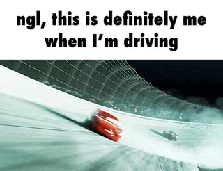 ngl ihis is deï¬nitely me when i m driving ifunny ifunny