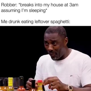 Robber Breaks Into My House At Sam Assuming I M Sleeping Me Drunk Eating Leftover Spaghetti