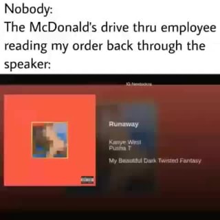 Nobody The Mcdonald S Drive Thru Employee Reading My Order Back Through The Speaker Ifunny